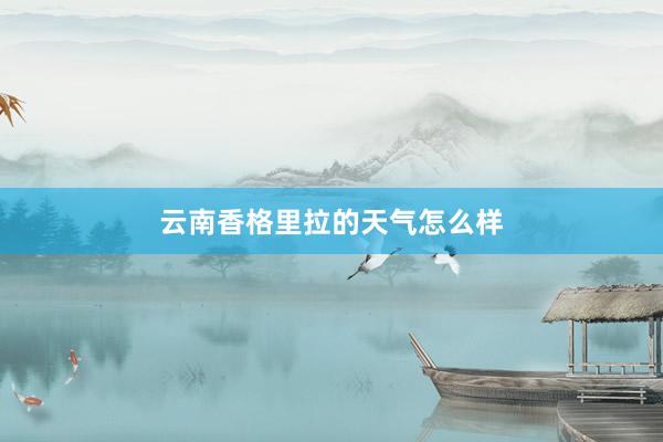 云南香格里拉的天气怎么样