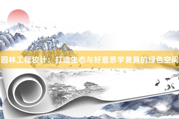 园林工程狡计：打造生态与好意思学兼具的绿色空间